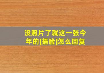 没照片了就这一张今年的[捂脸]怎么回复